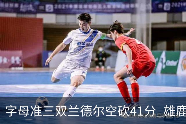 字母准三双兰德尔空砍41分 雄鹿淘汰尼克斯